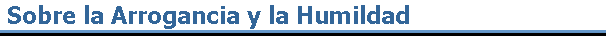 Sobre la Arrogancia y la Humildad